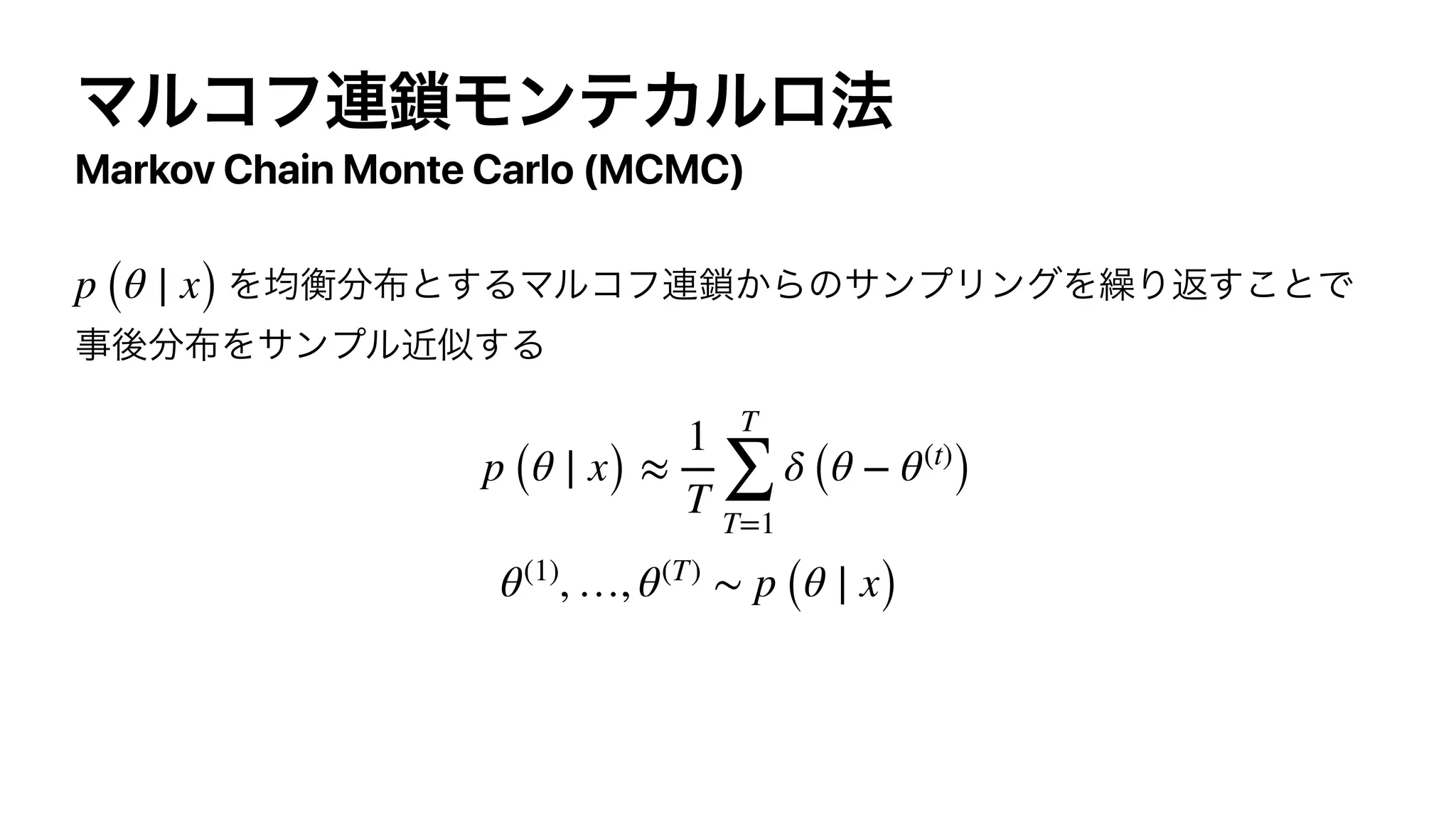 Markov Chain Monte Carlo (MCMC)
p (θ ∣ x)
p (θ ∣ x) ≈
1
T
T
∑
T=1
δ (θ − θ(t)
)
θ(1)
, …, θ(T)
∼ p (θ ∣ x)
 