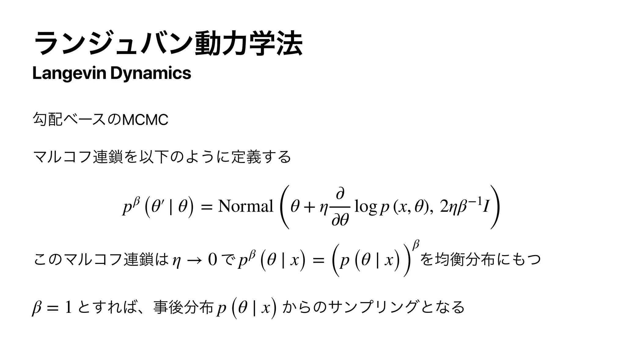 Langevin Dynamics
MCMC
pβ
(θ′ ∣ θ) = Normal
(
θ + η
∂
∂θ
log p (x, θ), 2ηβ−1
I
)
η → 0 pβ
(θ ∣ x) = (p (θ ∣ x))
β
β = 1 p (θ ∣ x)
 