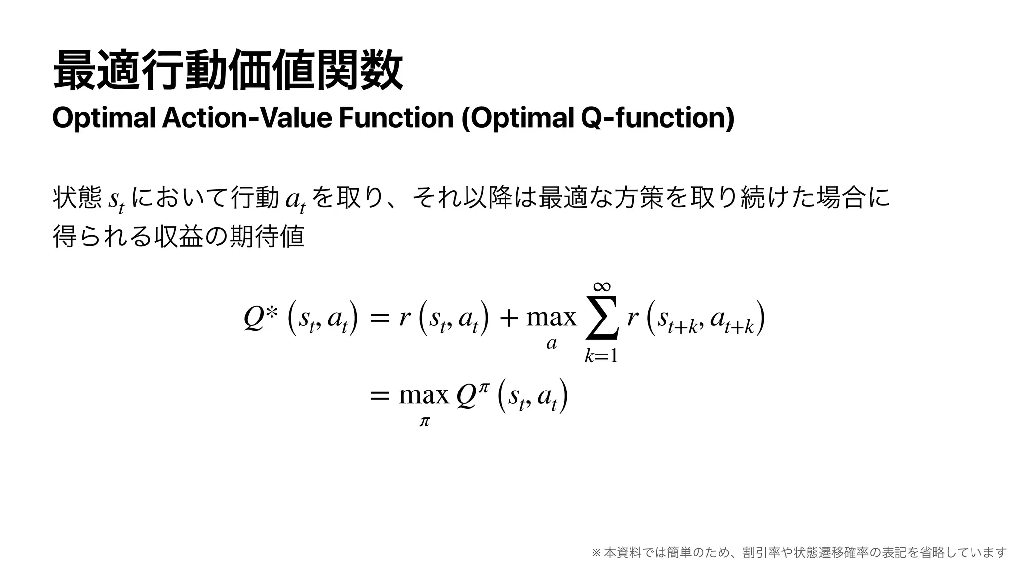 Optimal Action-Value Function (Optimal Q-function)
st at
Q* (st, at) = r (st, at) + max
a
∞
∑
k=1
r (st+k, at+k)
= max
π
Qπ
(st, at)
※
 