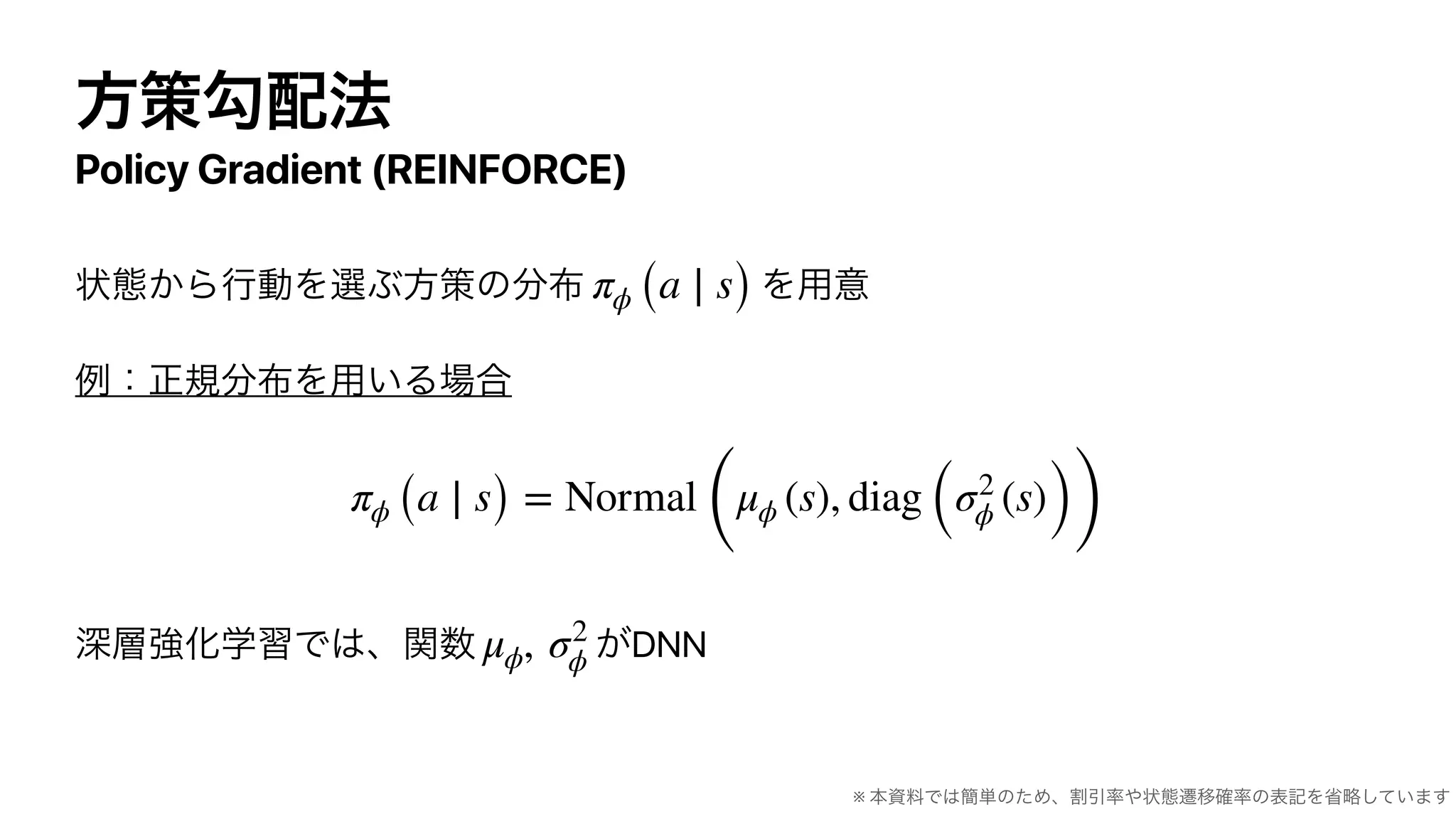Policy Gradient (REINFORCE)
DNN
πϕ (a ∣ s)
πϕ (a ∣ s) = Normal
(
μϕ (s), diag (σ2
ϕ (s)))
μϕ, σ2
ϕ
※
 