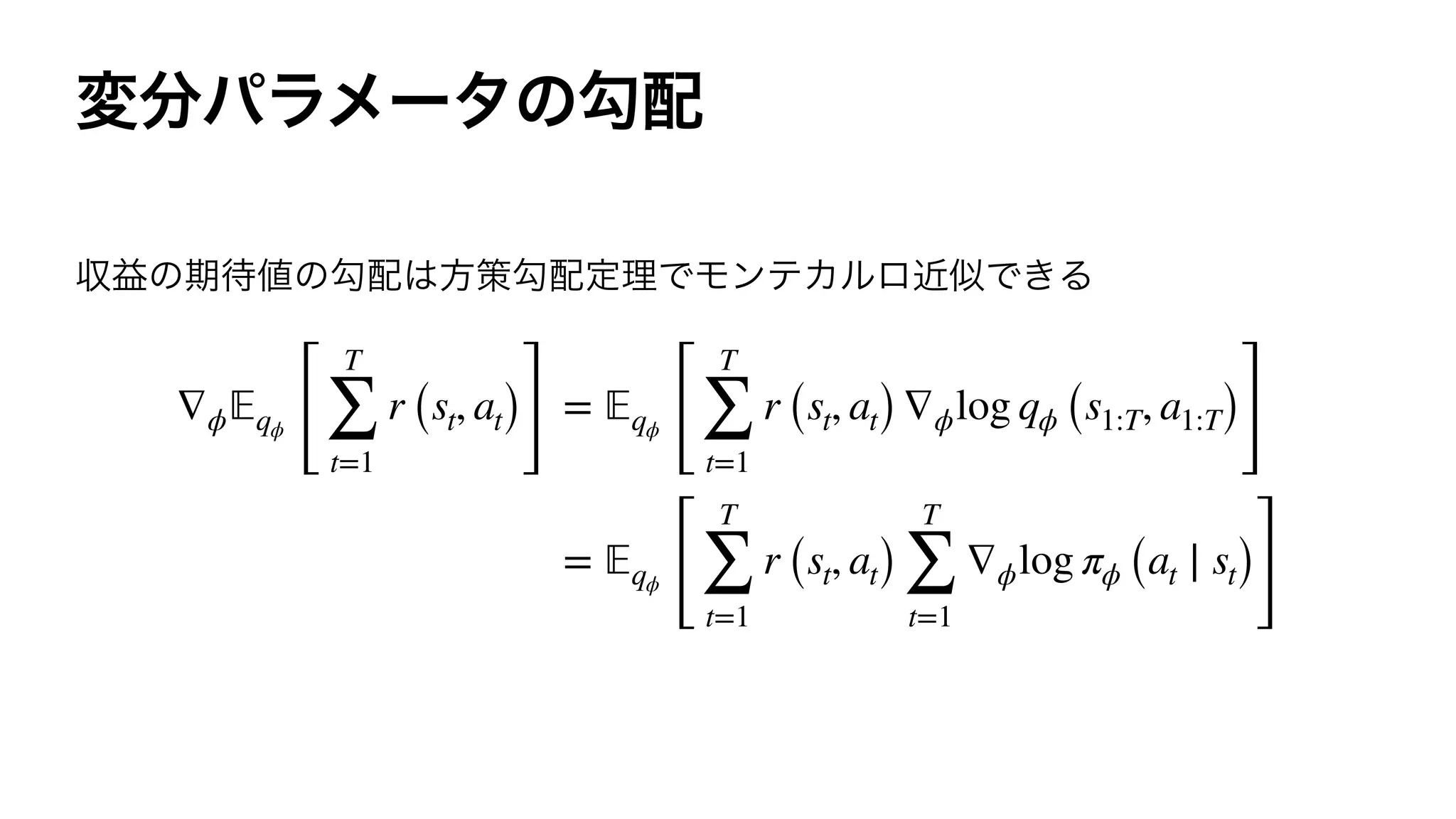 ∇ϕ 𝔼qϕ
[
T
∑
t=1
r (st, at)
]
= 𝔼qϕ
[
T
∑
t=1
r (st, at)∇ϕlog qϕ (s1:T, a1:T)
]
= 𝔼qϕ
[
T
∑
t=1
r (st, at)
T
∑
t=1
∇ϕlog πϕ (at ∣ st)
]
 