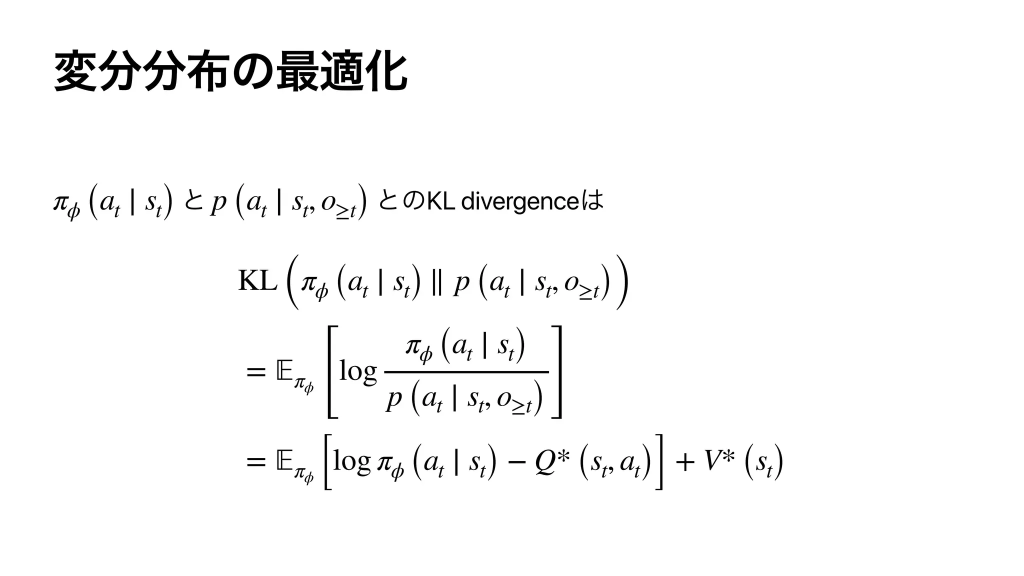 KL divergenceπϕ (at ∣ st) p (at ∣ st, o≥t)
KL (πϕ (at ∣ st) ∥ p (at ∣ st, o≥t))
= 𝔼πϕ
[
log
πϕ (at ∣ st)
p (at ∣ st, o≥t)]
= 𝔼πϕ [log πϕ (at ∣ st) − Q* (st, at)] + V* (st)
 