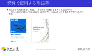資料で使用する用語等
 強化学習の用語の和訳，解説は『強化学習（森村）』または現在翻訳中の
『Reinforcement Learning, second edition: An Introduction』で使用されているものに
準拠
Shota Imai | The University of Tokyo
3
 