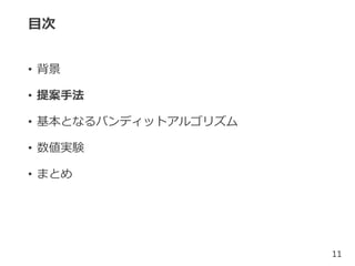 目次
• 背景
• 提案手法
• 基本となるバンディットアルゴリズム
• 数値実験
• まとめ
11
 