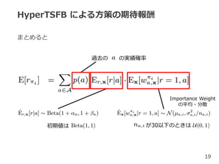 HyperTSFB による方策の期待報酬
まとめると
19
過去の の実績確率
初期値は が30以下のときは
Importance Weight
の平均・分散
 
