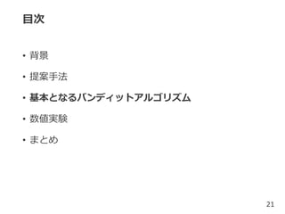 目次
• 背景
• 提案手法
• 基本となるバンディットアルゴリズム
• 数値実験
• まとめ
21
 