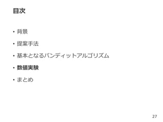 目次
• 背景
• 提案手法
• 基本となるバンディットアルゴリズム
• 数値実験
• まとめ
27
 