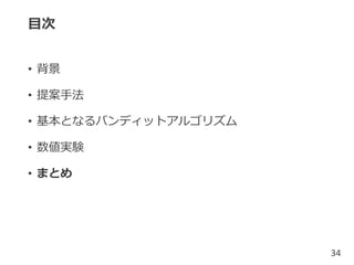 目次
• 背景
• 提案手法
• 基本となるバンディットアルゴリズム
• 数値実験
• まとめ
34
 