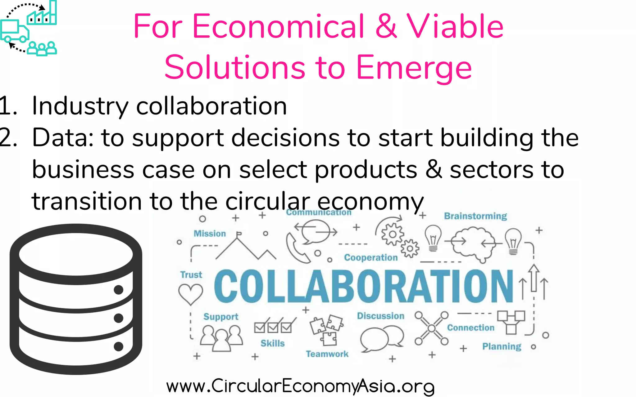 For Economical & Viable
Solutions to Emerge
1. Industry collaboration
2. Data: to support decisions to start building the
business case on select products & sectors to
transition to the circular economy
 