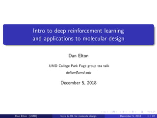 Intro to deep reinforcement learning
and applications to molecular design
Dan Elton
UMD College Park Fuge group tea talk
delton@umd.edu
December 5, 2018
Dan Elton (UMD) Intro to RL for molecule design December 5, 2018 1 / 22
 