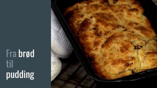 Fra brød
til
pudding
 