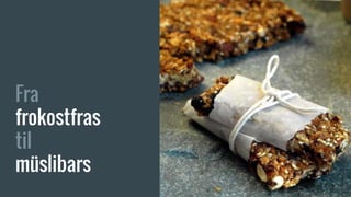 Fra
frokostfras
til
müslibars
 