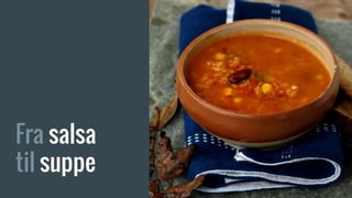 Fra salsa
til suppe
 