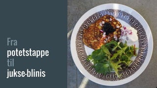 Fra
potetstappe
til
jukse-blinis
 