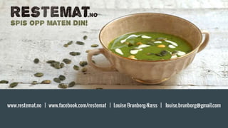 www.restemat.no | www.facebook.com/restemat | Louise Brunborg-Næss | louise.brunborg@gmail.com
 