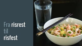 Fra risrest
til
risfest
 