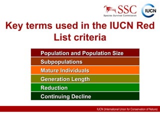 Key terms used in the IUCN Red List criteria Population and Population Size Subpopulations Mature Individuals Generation Length Reduction Continuing Decline 