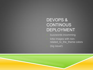 DEVOPS &
CONTINOUS
DEPLOYMENT
• buzzwords incomming
• lotta images with non-
related_to_the_theme colors
• (big issue!)
 