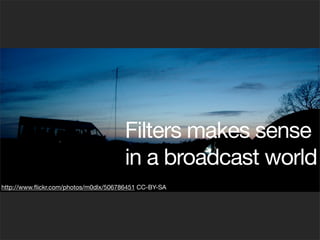 Filters makes sense
in a broadcast world
http://www.ﬂickr.com/photos/m0dlx/506786451 CC-BY-SA
 