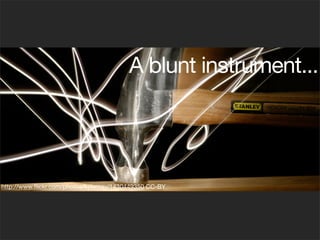 A blunt instrument...
http://www.ﬂickr.com/photos/kylemay/1430449350 CC-BY
 