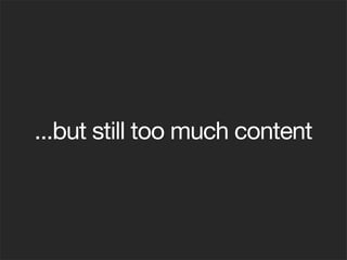 ...but still too much content
 