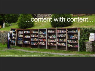 ...content with content...
http://www.ﬂickr.com/photos/nufkin/243437309 CC-BY
 