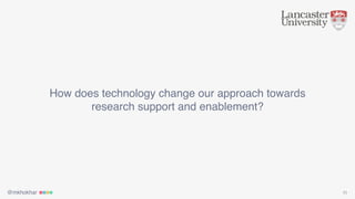 @mkhokhar 11
How does technology change our approach towards
research support and enablement?
 