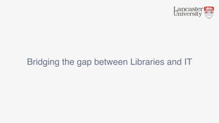 Bridging the gap between Libraries and IT
 