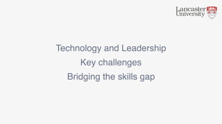 Bridging the skills gap
Technology and Leadership
Key challenges
 