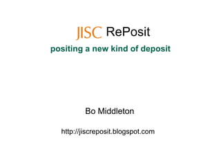 RePosit
positing a new kind of depositpositing a new kind of deposit
http://jiscreposit.blogspot.com
Bo Middleton
 