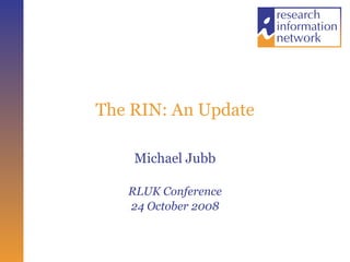 The RIN: An Update Michael Jubb RLUK Conference 24 October 2008 