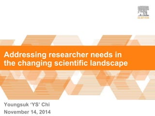 Addressing researcher needs in
the changing scientific landscape
Youngsuk ‘YS’ Chi
November 14, 2014
 