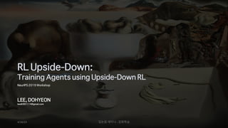 RL Upside-Down:
Training Agents using Upside-Down RL
LEE, DOHYEON
leadh991114@gmail.com
4/16/23 딥논읽 세미나 - 강화학습
NeurIPS 2019 Workshop