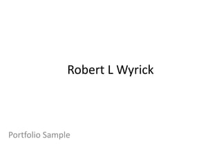 Robert L Wyrick
Portfolio Sample
 