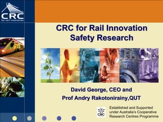 CRC for Rail Innovation
  Safety Research




    David George, CEO and
 Prof Andry Rakotonirainy,QUT
                 Established and Supported
                 under Australia’s Cooperative
                 Research Centres Programme
 