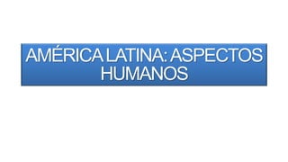 AMÉRICALATINA:ASPECTOS
HUMANOS
Professor Claudio Henrique Ramos Sales
 