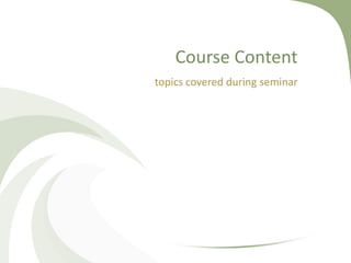 Course Content
topics covered during seminar
 