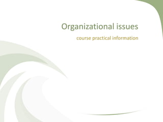 Organizational issues
    course practical information
 