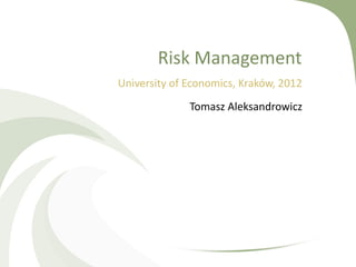Risk Management
University of Economics, Kraków, 2012
              Tomasz Aleksandrowicz
 