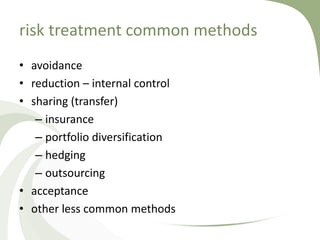 risk treatment common methods
• avoidance
• reduction – internal control
• sharing (transfer)
   – insurance
   – portfolio diversification
   – hedging
   – outsourcing
• acceptance
• other less common methods
 