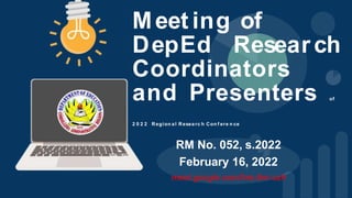 RM No. 052, s.2022
February 16, 2022
meet.google.com/hre-ttnr-uzh
Meet ing of
DepEd Research
Coordinators
and Presenters of
2 0 2 2 Region a l Resea rc h Con f ere n ce
 