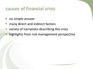 causes of financial crisis
•   no simple answer
•   many direct and indirect factors
•   variety of narratives describing the crisis
•   highlights from risk management perspective
 