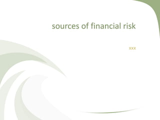 sources of financial risk

                      xxx
 