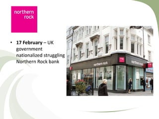 • 17 February – UK
  government
  nationalized struggling
  Northern Rock bank
 