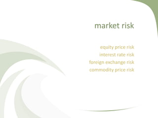 market risk

      equity price risk
     interest rate risk
foreign exchange risk
commodity price risk
 
