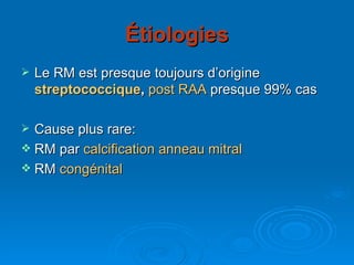 Étiologies Le RM est presque toujours d’origine  streptococcique ,  post RAA  presque 99% cas Cause plus rare: RM par  calcification anneau mitral RM  congénital 