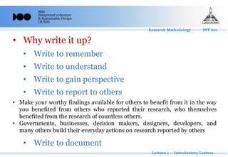 MSc
Integrated urbanism
& Sustainable Design
(IUSD)
• Why write it up?
• Write to remember
• Write to understand
• Write to gain perspective
• Write to report to others
• Write to document
• Make your worthy findings available for others to benefit from it in the way
you benefited from others who reported their research, who themselves
benefited from the research of countless others.
• Governments, businesses, decision makers, designers, developers, and
many others build their everyday actions on research reported by others
 