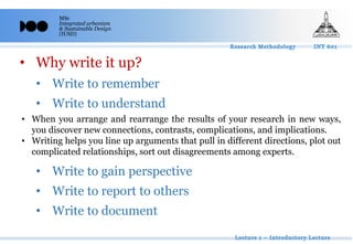 MSc
Integrated urbanism
& Sustainable Design
(IUSD)
• Why write it up?
• Write to remember
• Write to understand
• Write to gain perspective
• Write to report to others
• Write to document
• When you arrange and rearrange the results of your research in new ways,
you discover new connections, contrasts, complications, and implications.
• Writing helps you line up arguments that pull in different directions, plot out
complicated relationships, sort out disagreements among experts.
 