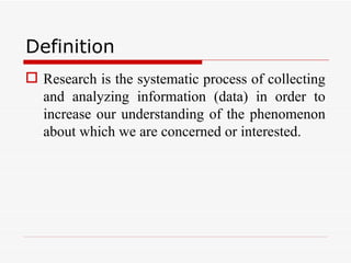 Definition Research is the systematic process of collecting and analyzing information (data) in order to increase our understanding of the phenomenon about which we are concerned or interested. 