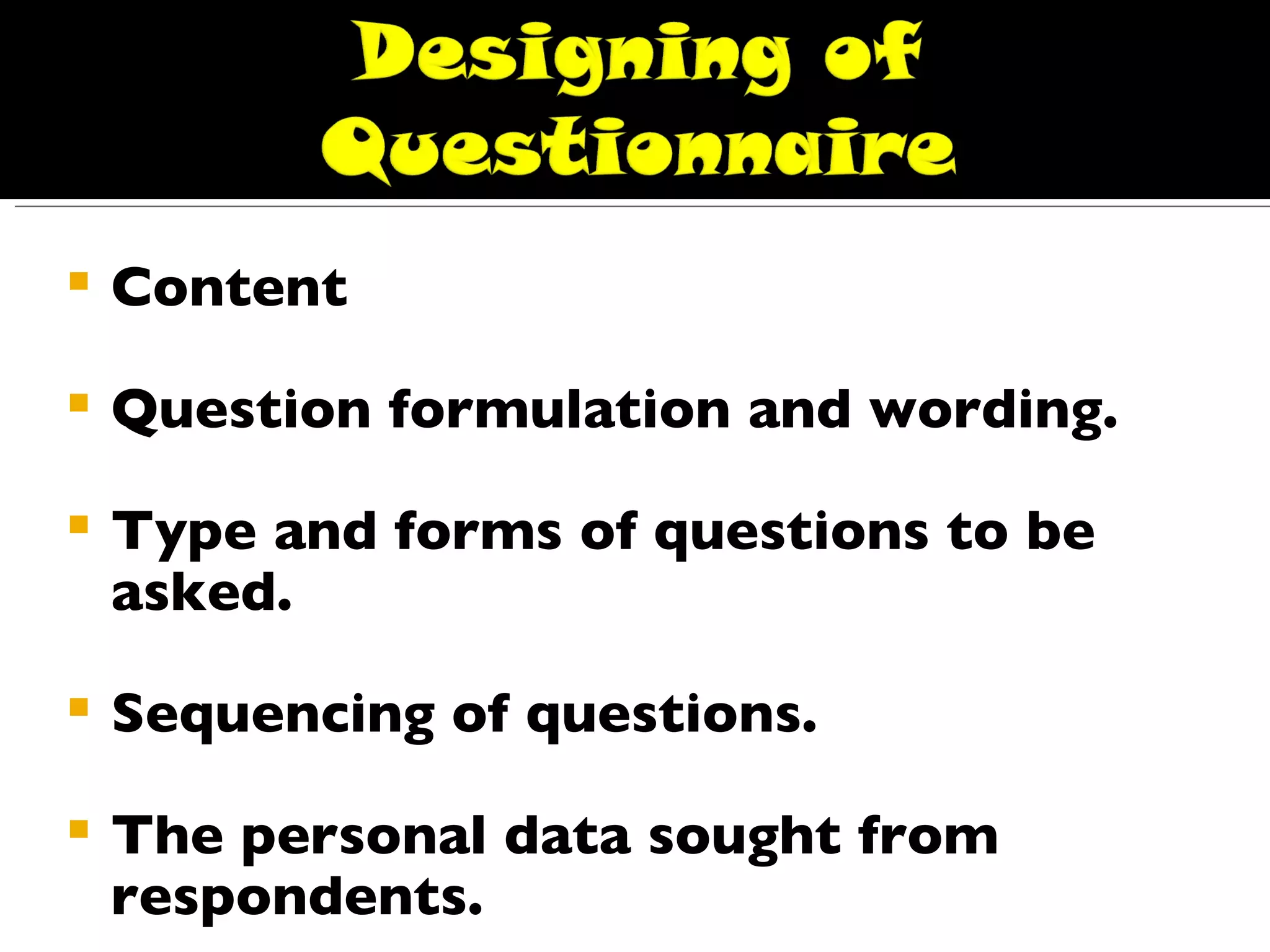 Content  Question formulation and wording. Type and forms of questions to be asked. Sequencing of questions. The personal data sought from respondents.  